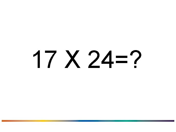 17 X 24=? 