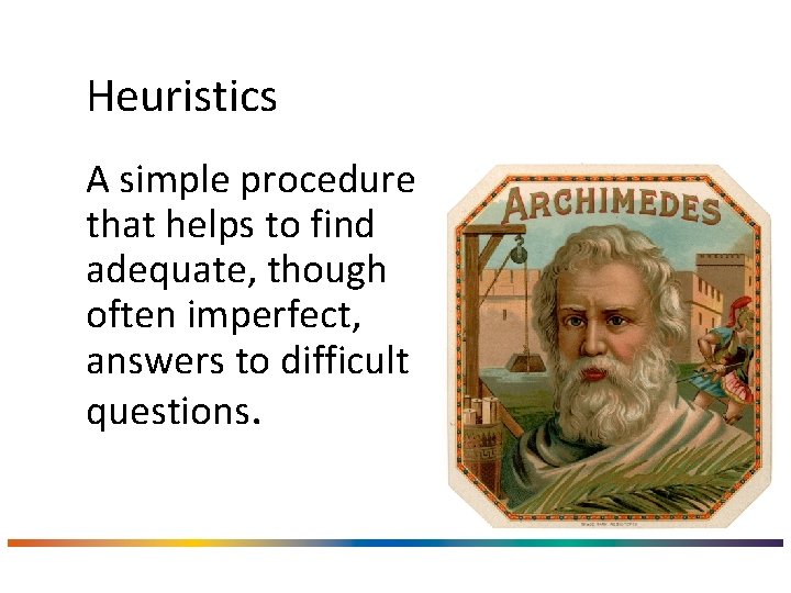Heuristics A simple procedure that helps to find adequate, though often imperfect, answers to