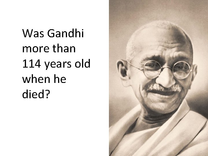 Was Gandhi more than 114 years old when he died? 