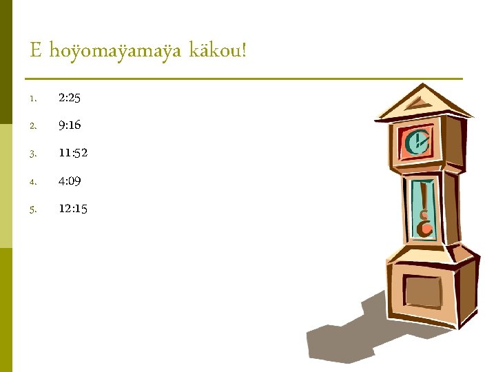 E hoÿomaÿa käkou! 1. 2. 3. 4. 5. 2: 25 9: 16 11: 52