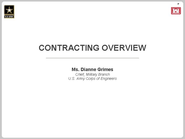 27 CONTRACTING OVERVIEW Ms. Dianne Grimes Chief, Military Branch U. S. Army Corps of
