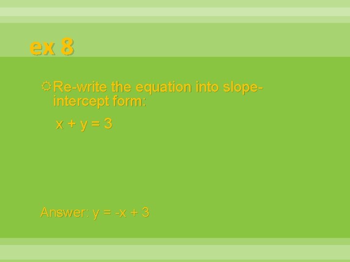 ex 8 Re-write the equation into slopeintercept form: x+y=3 Answer: y = -x +