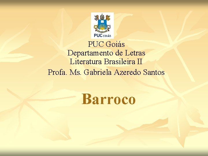 PUC Goiás Departamento de Letras Literatura Brasileira II Profa. Ms. Gabriela Azeredo Santos Barroco