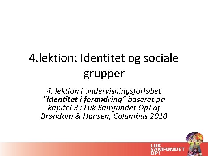 4. lektion: Identitet og sociale grupper 4. lektion i undervisningsforløbet ”Identitet i forandring” baseret