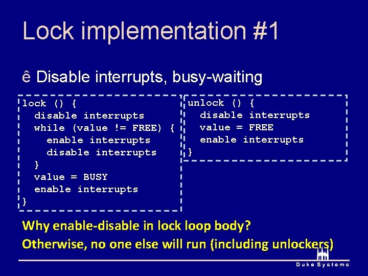 Lock implementation #1 ê Disable interrupts, busy-waiting lock () { disable interrupts while (value Lock implementation #1 ê Disable interrupts, busy-waiting lock () { disable interrupts while (value