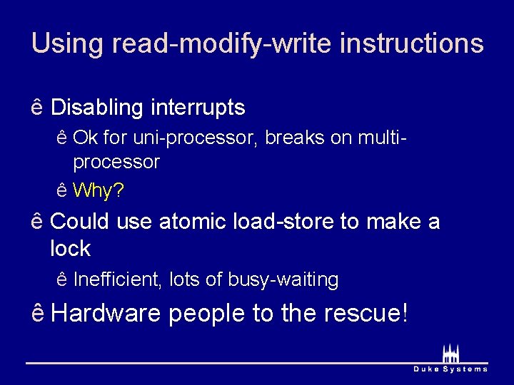Using read-modify-write instructions ê Disabling interrupts ê Ok for uni-processor, breaks on multiprocessor ê Using read-modify-write instructions ê Disabling interrupts ê Ok for uni-processor, breaks on multiprocessor ê