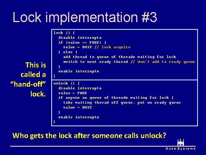 Lock implementation #3 This is called a “hand-off” lock () { disable interrupts if Lock implementation #3 This is called a “hand-off” lock () { disable interrupts if