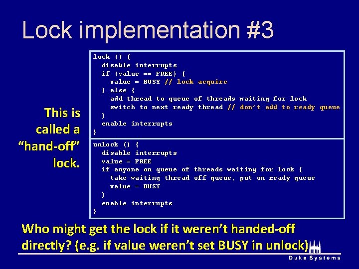 Lock implementation #3 This is called a “hand-off” lock () { disable interrupts if Lock implementation #3 This is called a “hand-off” lock () { disable interrupts if