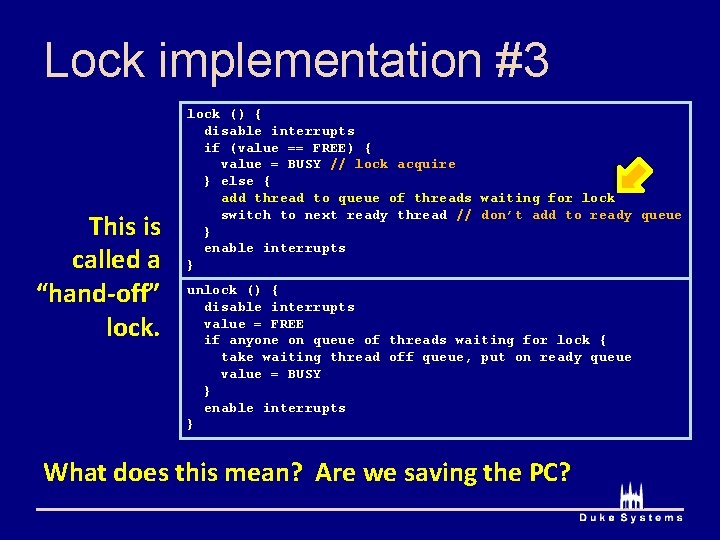 Lock implementation #3 This is called a “hand-off” lock () { disable interrupts if Lock implementation #3 This is called a “hand-off” lock () { disable interrupts if