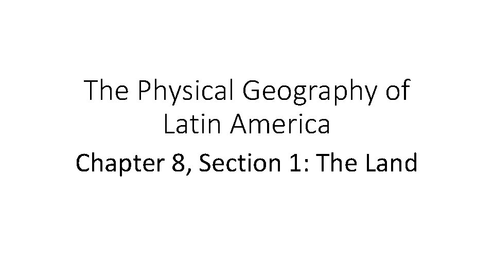 The Physical Geography of Latin America Chapter 8, Section 1: The Land 