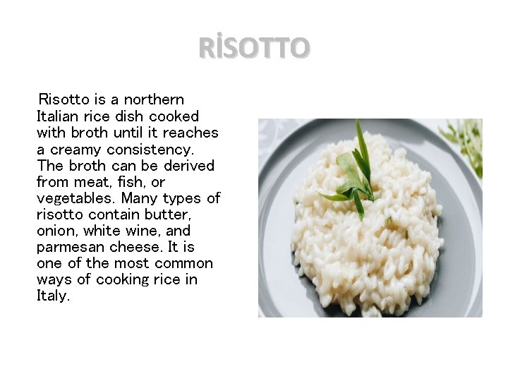 RİSOTTO Risotto is a northern Italian rice dish cooked with broth until it reaches