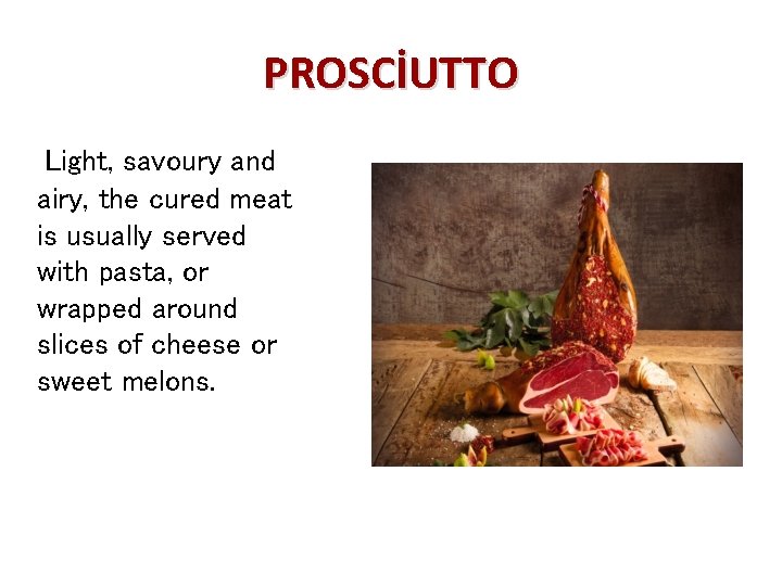 PROSCİUTTO Light, savoury and airy, the cured meat is usually served with pasta, or