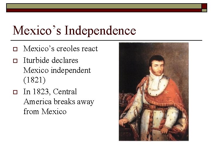 Mexico’s Independence o o o Mexico’s creoles react Iturbide declares Mexico independent (1821) In