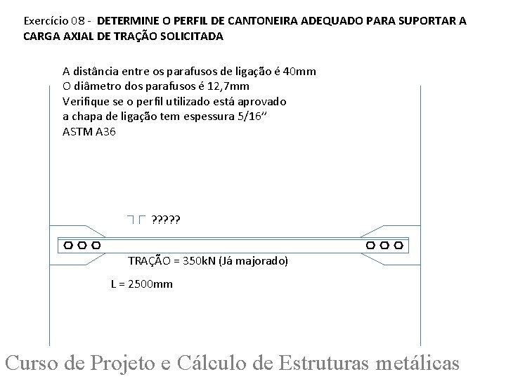 Exercício 08 - DETERMINE O PERFIL DE CANTONEIRA ADEQUADO PARA SUPORTAR A CARGA AXIAL