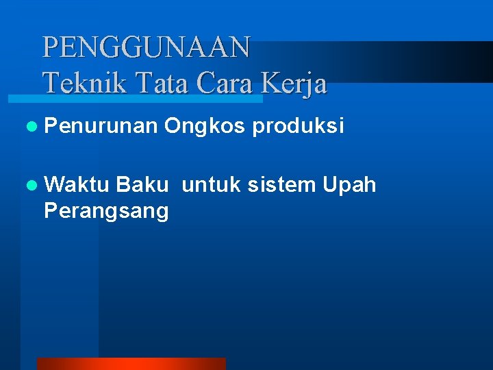 PENGGUNAAN Teknik Tata Cara Kerja l Penurunan l Waktu Ongkos produksi Baku untuk sistem