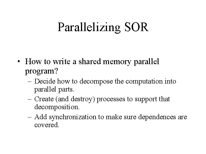 Parallelizing SOR • How to write a shared memory parallel program? – Decide how