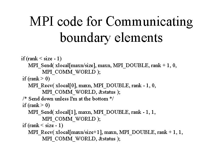 MPI code for Communicating boundary elements if (rank < size - 1) MPI_Send( xlocal[maxn/size],