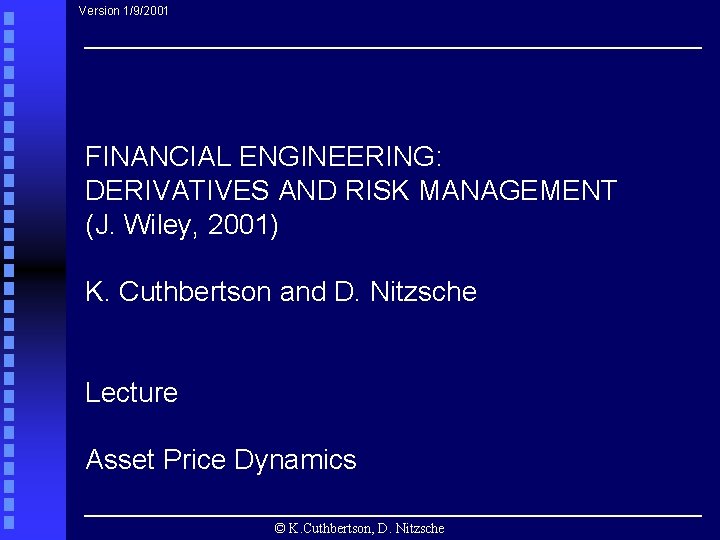 Version 1/9/2001 FINANCIAL ENGINEERING: DERIVATIVES AND RISK MANAGEMENT (J. Wiley, 2001) K. Cuthbertson and