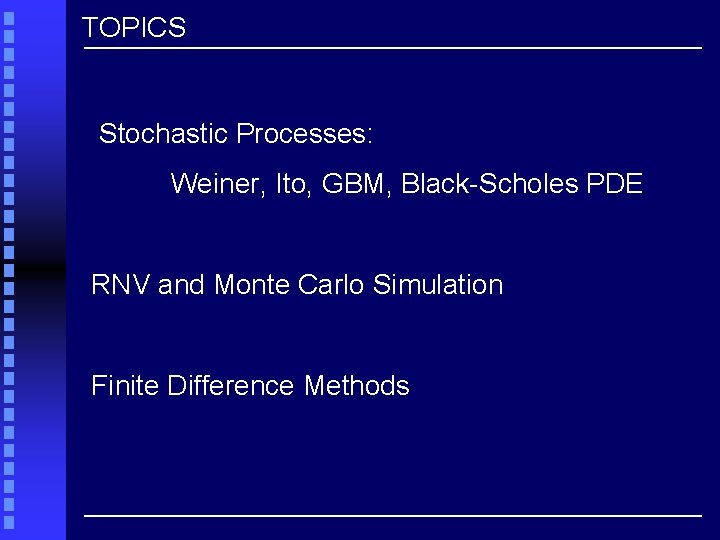 TOPICS Stochastic Processes: Weiner, Ito, GBM, Black-Scholes PDE RNV and Monte Carlo Simulation Finite