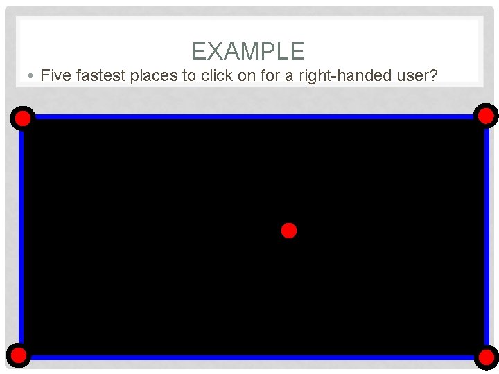 EXAMPLE • Five fastest places to click on for a right-handed user? 