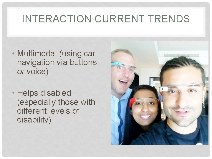 INTERACTION CURRENT TRENDS • Multimodal (using car navigation via buttons or voice) • Helps