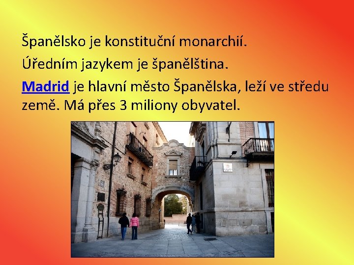 Španělsko je konstituční monarchií. Úředním jazykem je španělština. Madrid je hlavní město Španělska, leží