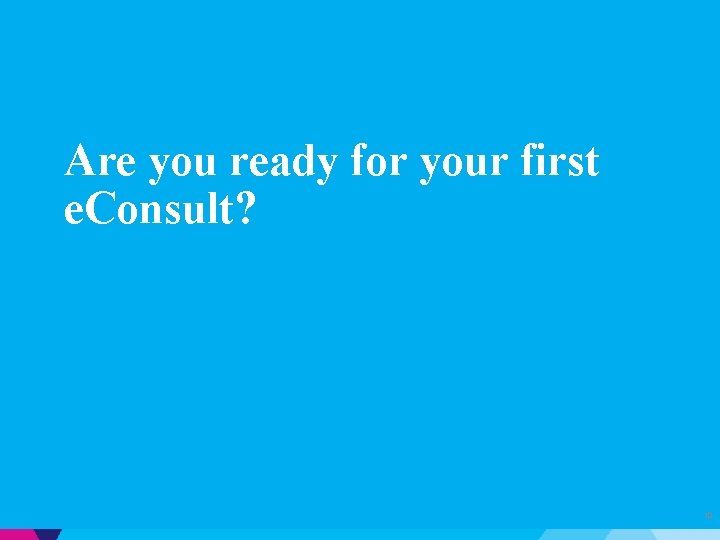 Are you ready for your first e. Consult? 10 