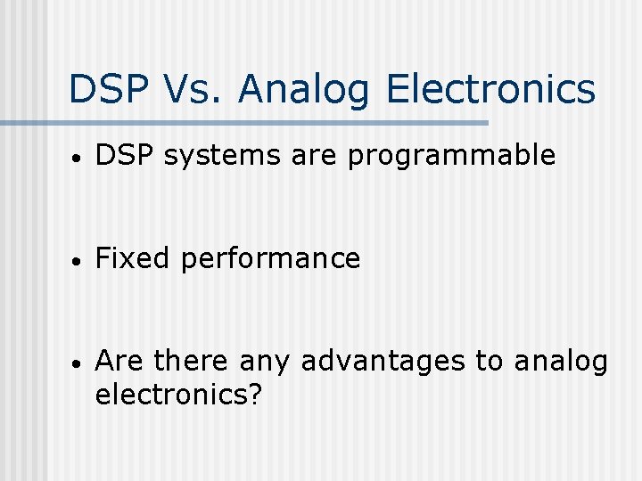 DSP Vs. Analog Electronics • DSP systems are programmable • Fixed performance • Are