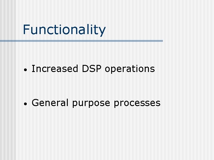 Functionality • Increased DSP operations • General purpose processes 