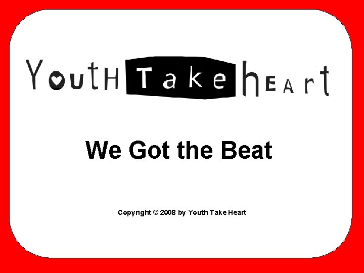 We Got the Beat Copyright © 2008 by Youth Take Heart 