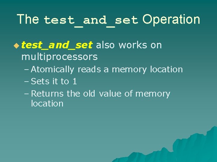 The test_and_set Operation u test_and_set also works on multiprocessors – Atomically reads a memory The test_and_set Operation u test_and_set also works on multiprocessors – Atomically reads a memory