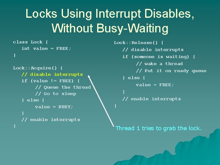 Locks Using Interrupt Disables, Without Busy-Waiting class Lock { int value = FREE; } Locks Using Interrupt Disables, Without Busy-Waiting class Lock { int value = FREE; }