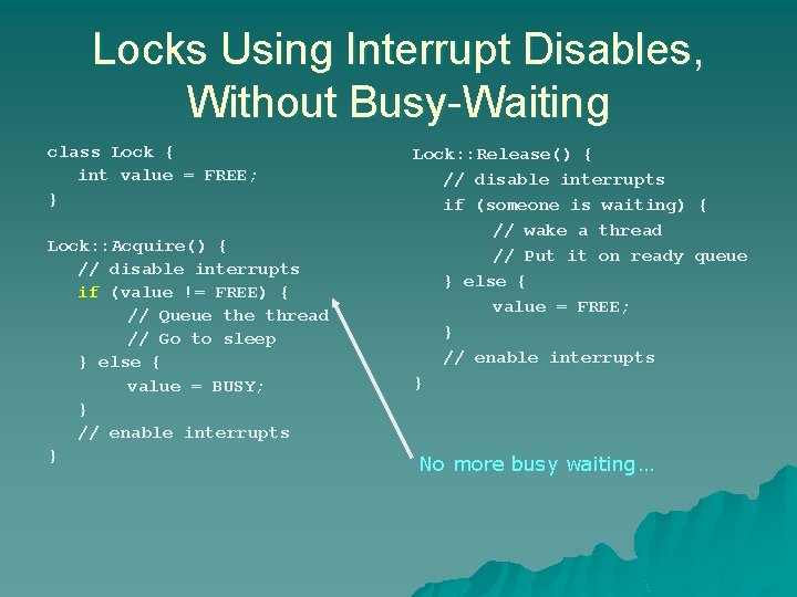 Locks Using Interrupt Disables, Without Busy-Waiting class Lock { int value = FREE; } Locks Using Interrupt Disables, Without Busy-Waiting class Lock { int value = FREE; }