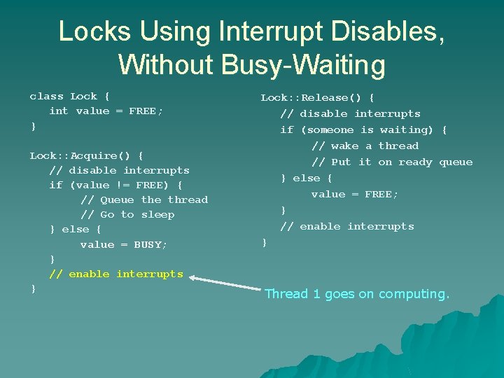 Locks Using Interrupt Disables, Without Busy-Waiting class Lock { int value = FREE; } Locks Using Interrupt Disables, Without Busy-Waiting class Lock { int value = FREE; }