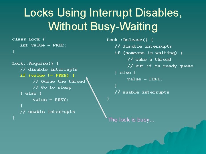 Locks Using Interrupt Disables, Without Busy-Waiting class Lock { int value = FREE; } Locks Using Interrupt Disables, Without Busy-Waiting class Lock { int value = FREE; }