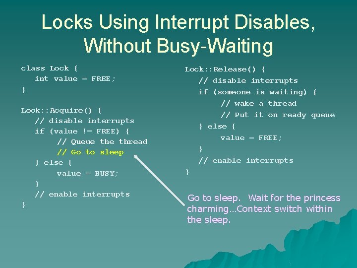 Locks Using Interrupt Disables, Without Busy-Waiting class Lock { int value = FREE; } Locks Using Interrupt Disables, Without Busy-Waiting class Lock { int value = FREE; }