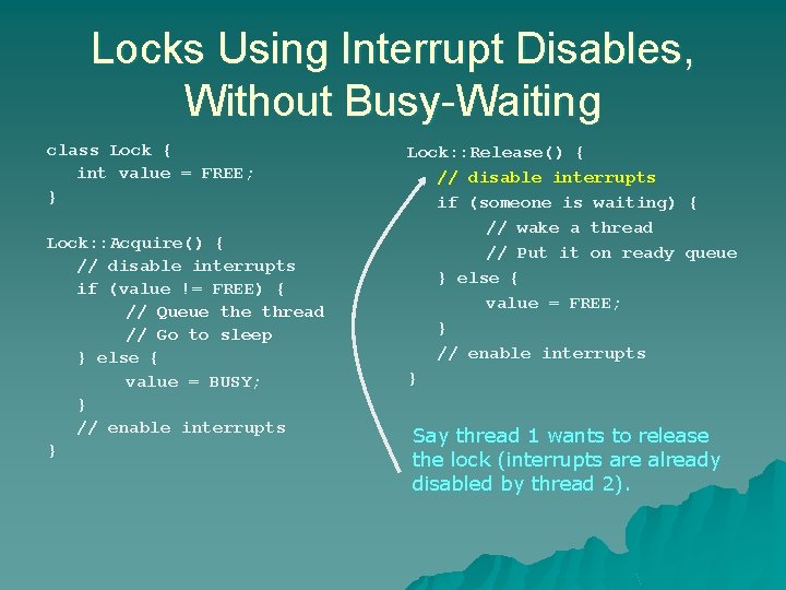 Locks Using Interrupt Disables, Without Busy-Waiting class Lock { int value = FREE; } Locks Using Interrupt Disables, Without Busy-Waiting class Lock { int value = FREE; }
