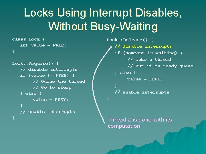 Locks Using Interrupt Disables, Without Busy-Waiting class Lock { int value = FREE; } Locks Using Interrupt Disables, Without Busy-Waiting class Lock { int value = FREE; }