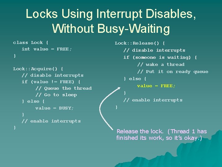 Locks Using Interrupt Disables, Without Busy-Waiting class Lock { int value = FREE; } Locks Using Interrupt Disables, Without Busy-Waiting class Lock { int value = FREE; }