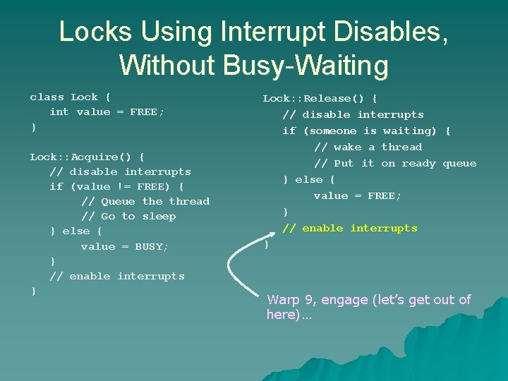 Locks Using Interrupt Disables, Without Busy-Waiting class Lock { int value = FREE; } Locks Using Interrupt Disables, Without Busy-Waiting class Lock { int value = FREE; }
