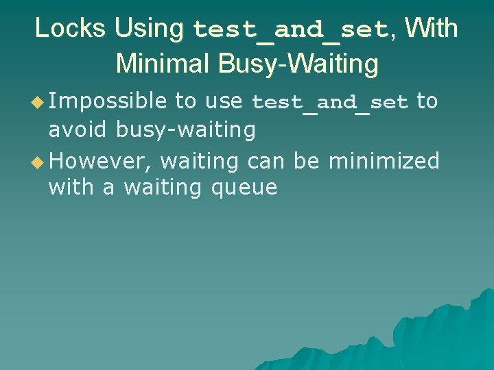 Locks Using test_and_set, With Minimal Busy-Waiting u Impossible to use test_and_set to avoid busy-waiting Locks Using test_and_set, With Minimal Busy-Waiting u Impossible to use test_and_set to avoid busy-waiting