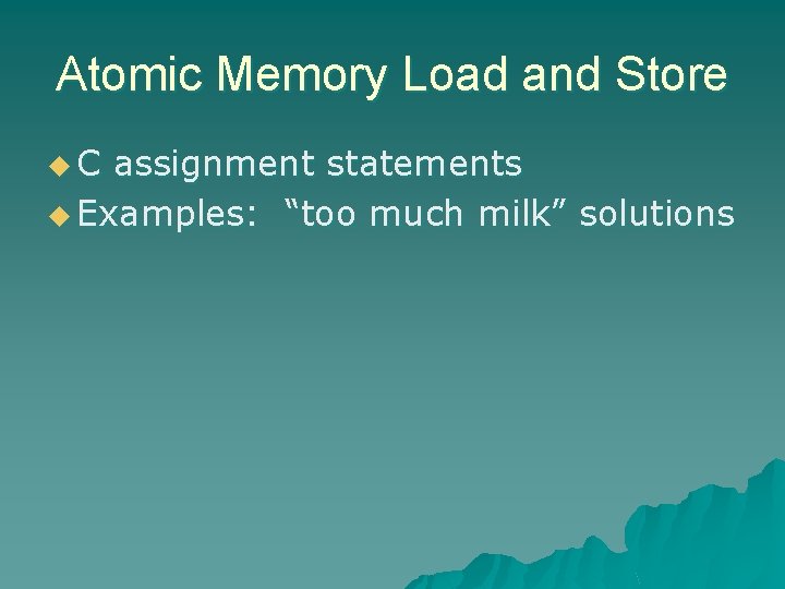 Atomic Memory Load and Store u. C assignment statements u Examples: “too much milk” Atomic Memory Load and Store u. C assignment statements u Examples: “too much milk”