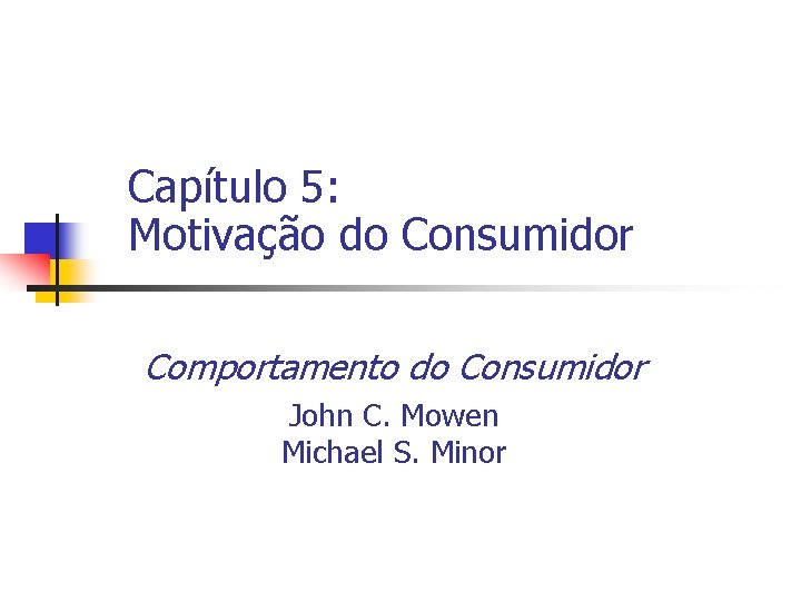 Capítulo 5: Motivação do Consumidor Comportamento do Consumidor John C. Mowen Michael S. Minor