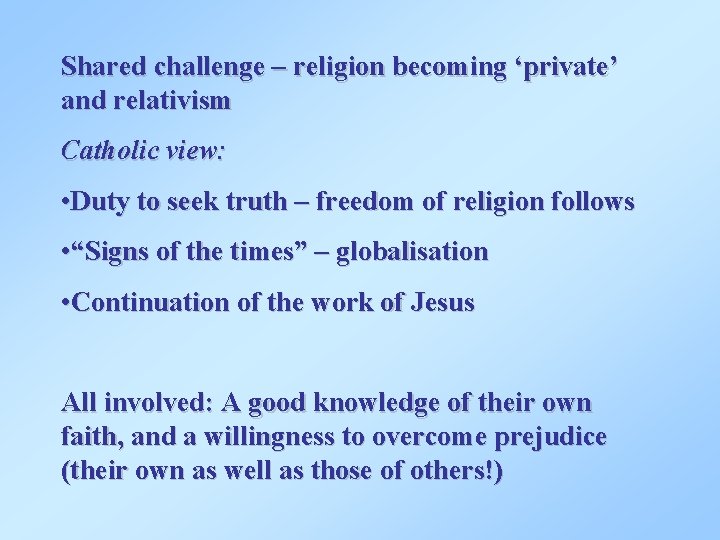 Shared challenge – religion becoming ‘private’ and relativism Catholic view: • Duty to seek