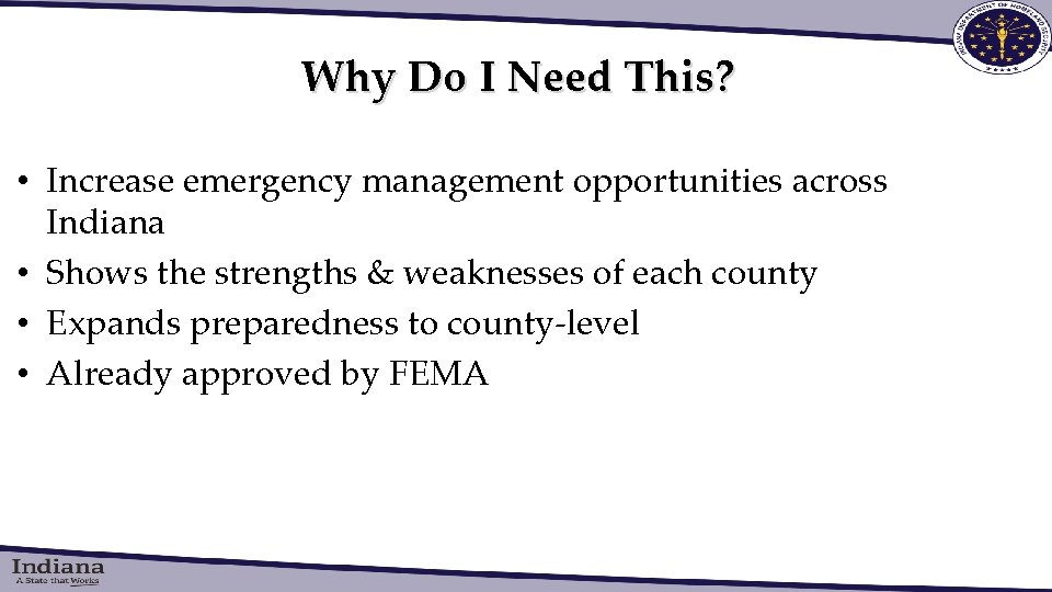 Why Do I Need This? • Increase emergency management opportunities across Indiana • Shows