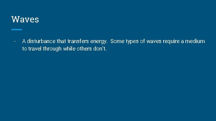 Waves - A disturbance that transfers energy. Some types of waves require a medium