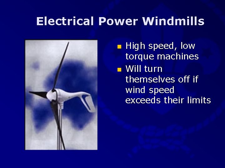 Electrical Power Windmills n n High speed, low torque machines Will turn themselves off