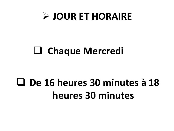 Ø JOUR ET HORAIRE q Chaque Mercredi q De 16 heures 30 minutes à