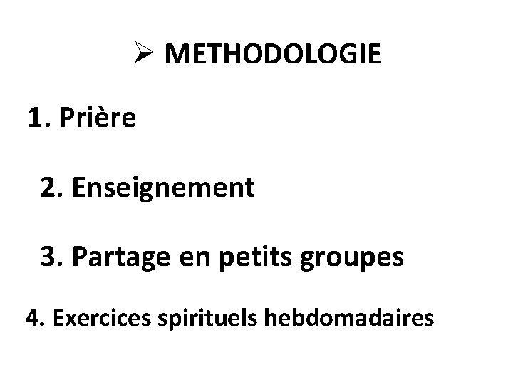 Ø METHODOLOGIE 1. Prière 2. Enseignement 3. Partage en petits groupes 4. Exercices spirituels