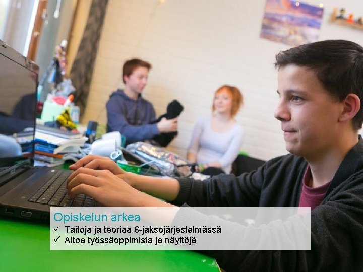 Opiskelun arkea ü Taitoja ja teoriaa 6 -jaksojärjestelmässä ü Aitoa työssäoppimista ja näyttöjä 